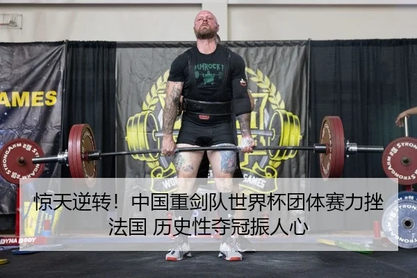 惊天逆转！中国重剑队世界杯团体赛力挫法国 历史性夺冠振人心